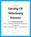 Faculty of Veterinary Science แปลว่า?, คำศัพท์ภาษาอังกฤษ Faculty of Veterinary Science แปลว่า คณะสัตวแพทยศาสตร์ ประเภท N ตัวอย่าง คณะสัตวแพทยศาสตร์จะให้บริการฉีดวัคซีนป้องกันโรคพิษสุนัขบ้าฟรี เพิ่มเติม ภาควิชาที่ว่าด้วยการศึกษาการป้องกันและรักษาโรคสัตว์ หมวด N