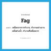 fag แปลว่า?, คำศัพท์ภาษาอังกฤษ fag แปลว่า เหนื่อยจากการทำงาน, ทำงานอย่างอาบเหงื่อต่างน้ำ, ทำงานที่เหนื่อยยาก ประเภท VI หมวด VI