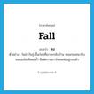 ลง ภาษาอังกฤษ?, คำศัพท์ภาษาอังกฤษ ลง แปลว่า fall ประเภท V ตัวอย่าง ในเช้าวันรุ่งขึ้นก่อนที่เขาจะกลับบ้าน หมอกลงหนาทึบจนมองไม่เห็นแม่น้ำ มีแต่ความขาวโพลนห่ออยู่รอบตัว หมวด V