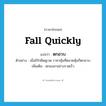 fall quickly แปลว่า?, คำศัพท์ภาษาอังกฤษ fall quickly แปลว่า ตกฮวบ ประเภท V ตัวอย่าง เมื่ออิรักยึดคูเวต ราคาหุ้นที่ตลาดหุ้นก็ตกฮวบ เพิ่มเติม ตกลงมาอย่างรวดเร็ว หมวด V