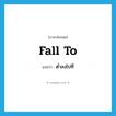 fall to แปลว่า?, คำศัพท์ภาษาอังกฤษ fall to แปลว่า ต่ำลงไปที่ ประเภท PHRV หมวด PHRV