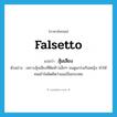 falsetto แปลว่า?, คำศัพท์ภาษาอังกฤษ falsetto แปลว่า สุ้มเสียง ประเภท N ตัวอย่าง เพราะสุ้มเสียงที่ติดห้าวเล็กๆ จนดูแกร่งเกินหญิง ทำให้คนเข้าใจผิดคิดว่าเธอเป็นกระเทย หมวด N