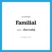 familial แปลว่า?, คำศัพท์ภาษาอังกฤษ familial แปลว่า เป็นกรรมพันธุ์ ประเภท ADJ หมวด ADJ