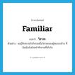 familiar แปลว่า?, คำศัพท์ภาษาอังกฤษ familiar แปลว่า วิสาสะ ประเภท ADJ ตัวอย่าง ผมรู้สึกสบายใจกับรอยยิ้มวิสาสะของผู้คนรอบข้าง ที่อิ่มเอิบไปด้วยคำทักทายที่จริงใจ หมวด ADJ