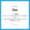 fan แปลว่า?, คำศัพท์ภาษาอังกฤษ fan แปลว่า พัดโบก ประเภท N ตัวอย่าง นางข้าหลวงสองคนถือพัดโบก โบกลมถวายอยู่ในท้องพระโรง เพิ่มเติม ชื่อเครื่องสูงชนิดหนึ่ง สำหรับโบกลมถวายพระมหากษัตริย์ซึ่งประทับ ณ ที่สูง หมวด N