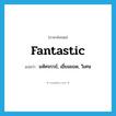 fantastic แปลว่า?, คำศัพท์ภาษาอังกฤษ fantastic แปลว่า มหัศจรรย์, เยี่ยมยอด, วิเศษ ประเภท ADJ หมวด ADJ