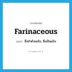 farinaceous แปลว่า?, คำศัพท์ภาษาอังกฤษ farinaceous แปลว่า ซึ่งทำด้วยแป้ง, ซึ่งเป็นแป้ง ประเภท ADJ หมวด ADJ