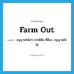 farm out แปลว่า?, คำศัพท์ภาษาอังกฤษ farm out แปลว่า อนุญาตให้เช่า (ปกติคือ ที่ดิน), อนุญาตให้ใช้ ประเภท PHRV หมวด PHRV