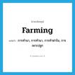 farming แปลว่า?, คำศัพท์ภาษาอังกฤษ farming แปลว่า การทำนา, การทำนา, การทำฟาร์ม, การเพาะปลูก ประเภท N หมวด N