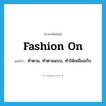 fashion on แปลว่า?, คำศัพท์ภาษาอังกฤษ fashion on แปลว่า ทำตาม, ทำตามแบบ, ทำให้เหมือนกับ ประเภท PHRV หมวด PHRV