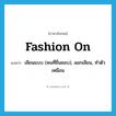 fashion on แปลว่า?, คำศัพท์ภาษาอังกฤษ fashion on แปลว่า เลียนแบบ (คนที่ชื่นชอบ), ลอกเลียน, ทำตัวเหมือน ประเภท PHRV หมวด PHRV