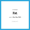 fat แปลว่า?, คำศัพท์ภาษาอังกฤษ fat แปลว่า อ้วน, ท้วม, จ้ำม่ำ ประเภท ADJ หมวด ADJ