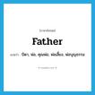 father แปลว่า?, คำศัพท์ภาษาอังกฤษ father แปลว่า บิดา, พ่อ, คุณพ่อ, พ่อเลี้ยง, พ่อบุญธรรม ประเภท N หมวด N