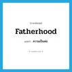 fatherhood แปลว่า?, คำศัพท์ภาษาอังกฤษ fatherhood แปลว่า ความเป็นพ่อ ประเภท N หมวด N