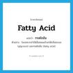 fatty acid แปลว่า?, คำศัพท์ภาษาอังกฤษ fatty acid แปลว่า กรดไขมัน ประเภท N ตัวอย่าง ไลเปสจากลำไส้เมื่อย่อยแล้วจะได้กลีเซอรอล (glycerol) และกรดไขมัน (fatty acid) หมวด N