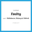 faulty แปลว่า?, คำศัพท์ภาษาอังกฤษ faulty แปลว่า ซึ่งมีข้อผิดพลาด, ซึ่งไม่สมบูรณ์, ซึ่งมีตำหนิ ประเภท ADJ หมวด ADJ