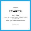 favorite แปลว่า?, คำศัพท์ภาษาอังกฤษ favorite แปลว่า ตัวเก็ง ประเภท N ตัวอย่าง ผู้เข้าประกวดหมายเลข 23 เป็นตัวเก็งว่าจะได้เป็นนางสาวไทยในปีนี้ เพิ่มเติม ผู้ ตัว หรือสิ่งที่คาดหมายไว้อย่างมั่นใจ หมวด N