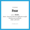 fear แปลว่า?, คำศัพท์ภาษาอังกฤษ fear แปลว่า พรั่นพรึง ประเภท V ตัวอย่าง ปัญหาอุปสรรคที่รอคอยเราอยู่เบื้องหน้าอาจจะดูเป็นเรื่องหนักหนาจนบางคนพรั่นพรึง เพิ่มเติม รู้สึกหวั่นกลัว หมวด V