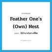 feather one&#39;s (own) nest แปลว่า?, คำศัพท์ภาษาอังกฤษ feather one&#39;s (own) nest แปลว่า ใช้อำนาจในทางที่ผิด ประเภท IDM หมวด IDM