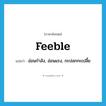 feeble แปลว่า?, คำศัพท์ภาษาอังกฤษ feeble แปลว่า อ่อนกำลัง, อ่อนแรง, กะปลกกะเปลี้ย ประเภท ADJ หมวด ADJ