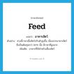 อาหารสัตว์ ภาษาอังกฤษ?, คำศัพท์ภาษาอังกฤษ อาหารสัตว์ แปลว่า feed ประเภท N ตัวอย่าง ช่วงนี้ราคาเนื้อสัตว์ปรับตัวสูงขึ้น เนื่องจากอาหารสัตว์ ซึ่งเป็นต้นทุนกว่า 60% นั้น มีราคาที่สูงมาก เพิ่มเติม อาหารที่ใช้สำหรับเลี้ยงสัตว์ หมวด N