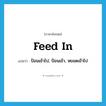 feed in แปลว่า?, คำศัพท์ภาษาอังกฤษ feed in แปลว่า ป้อนเข้าไป, ป้อนเข้า, หยอดเข้าไป ประเภท PHRV หมวด PHRV