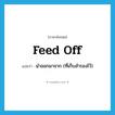 feed off แปลว่า?, คำศัพท์ภาษาอังกฤษ feed off แปลว่า นำออกมาจาก (ที่เก็บสำรองไว้) ประเภท PHRV หมวด PHRV