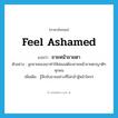 feel ashamed แปลว่า?, คำศัพท์ภาษาอังกฤษ feel ashamed แปลว่า ขายหน้าขายตา ประเภท V ตัวอย่าง ลูกชายของเขาทำให้พ่อแม่ต้องขายหน้าขายตาญาติๆ ทุกคน เพิ่มเติม รู้สึกอับอายอย่างที่ไม่กล้าสู้หน้าใครๆ หมวด V