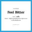 feel bitter แปลว่า?, คำศัพท์ภาษาอังกฤษ feel bitter แปลว่า ขมขื่น ประเภท V ตัวอย่าง ฉันรู้ดีว่าแม่ขมขื่นเพียงไรกับการพูดจากระทบกระเทียบเสียดสีของพ่อ หมวด V