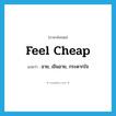 feel cheap แปลว่า?, คำศัพท์ภาษาอังกฤษ feel cheap แปลว่า อาย, เขินอาย, กระดากใจ ประเภท PHRV หมวด PHRV