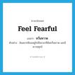 feel fearful แปลว่า?, คำศัพท์ภาษาอังกฤษ feel fearful แปลว่า หวั่นหวาด ประเภท V ตัวอย่าง ฉันอยากมีเธออยู่ใกล้ในเวลาที่ฉันหวั่นหวาด และมีความทุกข์ หมวด V