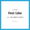 feel like แปลว่า?, คำศัพท์ภาษาอังกฤษ feel like แปลว่า อยาก, ต้องการ, ปรารถนา ประเภท PHRV หมวด PHRV