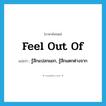 feel out of แปลว่า?, คำศัพท์ภาษาอังกฤษ feel out of แปลว่า รู้สึกแปลกแยก, รู้สึกแตกต่างจาก ประเภท PHRV หมวด PHRV