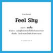 feel shy แปลว่า?, คำศัพท์ภาษาอังกฤษ feel shy แปลว่า สะเทิ้น ประเภท V ตัวอย่าง เธอไม่รู้สึกสะทกสะเทิ้นที่จะรับของจากเขา เพิ่มเติม ไม่กล้าสบตาเป็นต้น ด้วยความอาย หมวด V