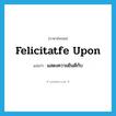 felicitatfe upon แปลว่า?, คำศัพท์ภาษาอังกฤษ felicitatfe upon แปลว่า แสดงความยินดีกับ ประเภท PHRV หมวด PHRV