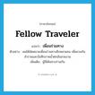 fellow traveler แปลว่า?, คำศัพท์ภาษาอังกฤษ fellow traveler แปลว่า เพื่อนร่วมทาง ประเภท N ตัวอย่าง ผมได้นัดหมายเพื่อนร่วมทางอีกหลายคน เพื่อชวนกันสำรวจและบันทึกภาพน้ำตกอันสวยงาม เพิ่มเติม ผู้ที่เดินทางร่วมกัน หมวด N