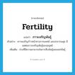 fertility แปลว่า?, คำศัพท์ภาษาอังกฤษ fertility แปลว่า ภาวะเจริญพันธุ์ ประเภท N ตัวอย่าง ความเจริญก้าวหน้าทางการแพทย์ และสาธารณสุข มีผลต่อภาวะเจริญพันธุ์ของมนุษย์ เพิ่มเติม ช่วงที่มีความสามารถในการสืบพันธุ์และแพร่พันธุ์ หมวด N