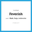 feverish แปลว่า?, คำศัพท์ภาษาอังกฤษ feverish แปลว่า ตื่นเต้น, ร้อนรุ่ม, กระสับกระส่าย ประเภท ADJ หมวด ADJ