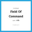 field of command แปลว่า?, คำศัพท์ภาษาอังกฤษ field of command แปลว่า คำสั่ง ประเภท N หมวด N