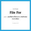 file for แปลว่า?, คำศัพท์ภาษาอังกฤษ file for แปลว่า เสนอให้อย่างเป็นทางการ (เช่นตำแหน่งทางการเมือง) ประเภท PHRV หมวด PHRV