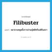 filibuster แปลว่า?, คำศัพท์ภาษาอังกฤษ filibuster แปลว่า พยายามหยุดยั้งการผ่านญัตติหรือมติในสภา ประเภท VI หมวด VI