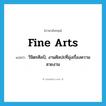 fine arts แปลว่า?, คำศัพท์ภาษาอังกฤษ fine arts แปลว่า วิจิตรศิลป์, งานศิลปะที่มุ่งเรื่องความสวยงาม ประเภท N หมวด N