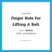 finger hole for lifting a bolt แปลว่า?, คำศัพท์ภาษาอังกฤษ finger hole for lifting a bolt แปลว่า ช่องดาล ประเภท N เพิ่มเติม รูสำหรับเขี่ยลูกดาล หมวด N