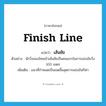 finish line แปลว่า?, คำศัพท์ภาษาอังกฤษ finish line แปลว่า เส้นชัย ประเภท N ตัวอย่าง นักวิ่งของไทยเข้าเส้นชัยเป็นคนแรกในการแข่งขันวิ่ง 100 เมตร เพิ่มเติม แนวที่กำหนดเป็นเขตสิ้นสุดการแข่งขันกีฬา หมวด N