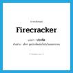 firecracker แปลว่า?, คำศัพท์ภาษาอังกฤษ firecracker แปลว่า ประทัด ประเภท N ตัวอย่าง เด็กๆ จุดประทัดเล่นกันในวันลอยกระทง หมวด N