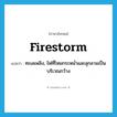 firestorm แปลว่า?, คำศัพท์ภาษาอังกฤษ firestorm แปลว่า ทะเลเพลิง, ไฟที่โหมกระหน่ำและลุกลามเป็นบริเวณกว้าง ประเภท N หมวด N