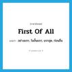 first of all แปลว่า?, คำศัพท์ภาษาอังกฤษ first of all แปลว่า อย่างแรก, ในขั้นแรก, แรกสุด, ก่อนอื่น ประเภท ADV หมวด ADV