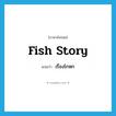 เรื่องโกหก ภาษาอังกฤษ?, คำศัพท์ภาษาอังกฤษ เรื่องโกหก แปลว่า fish story ประเภท SL หมวด SL