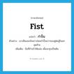 กำปั้น ภาษาอังกฤษ?, คำศัพท์ภาษาอังกฤษ กำปั้น แปลว่า fist ประเภท N ตัวอย่าง เขาเสียแชมป์เพราะโดนกำปั้นขวาของคู่ต่อสู้ในยกสุดท้าย เพิ่มเติม มือที่กำเข้าให้แน่น เพื่อจะทุบเป็นต้น หมวด N