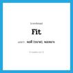 fit แปลว่า?, คำศัพท์ภาษาอังกฤษ fit แปลว่า พอดี (ขนาด), พอเหมาะ ประเภท VI หมวด VI